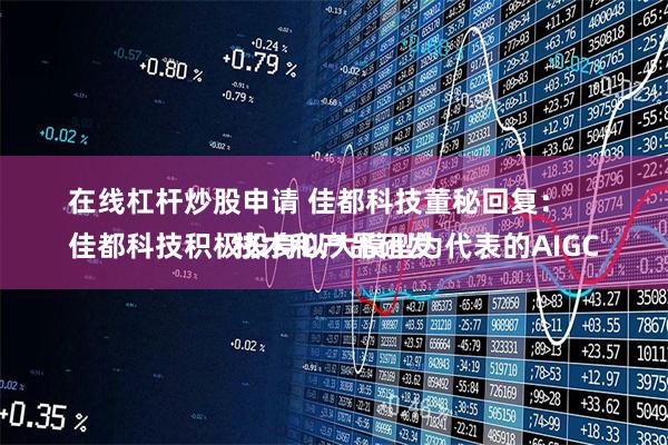 在线杠杆炒股申请 佳都科技董秘回复：
佳都科技积极投身以大模型为代表的AIGC技术和产品研发