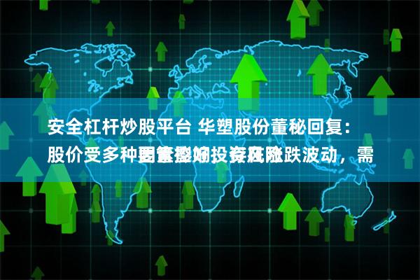 安全杠杆炒股平台 华塑股份董秘回复：
股价受多种因素影响，存在涨跌波动，需要管控好投资风险