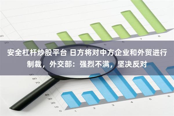 安全杠杆炒股平台 日方将对中方企业和外贸进行制裁，外交部：强烈不满，坚决反对