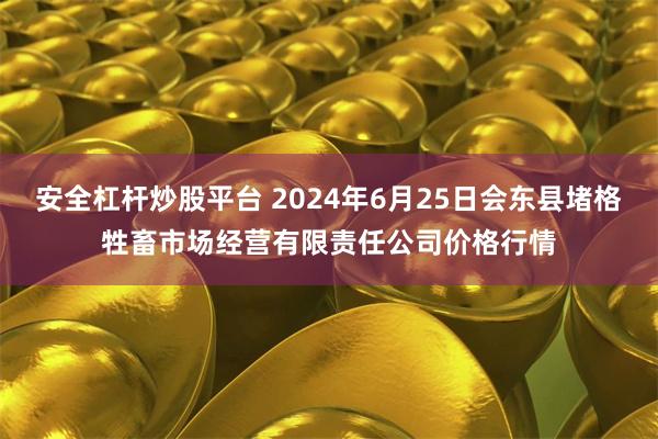 安全杠杆炒股平台 2024年6月25日会东县堵格牲畜市场经营有限责任公司价格行情