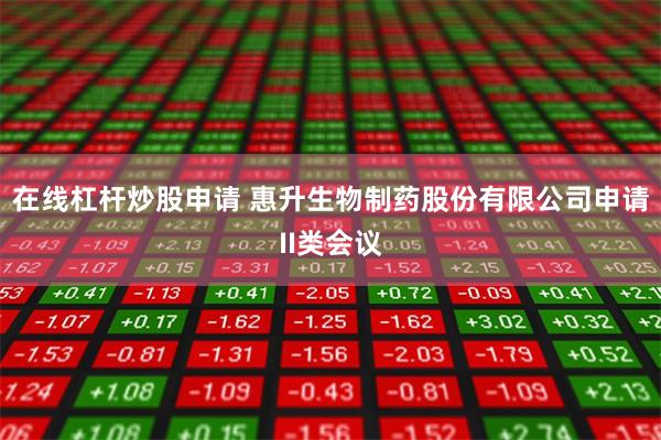 在线杠杆炒股申请 惠升生物制药股份有限公司申请II类会议