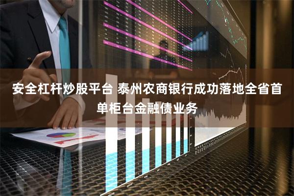 安全杠杆炒股平台 泰州农商银行成功落地全省首单柜台金融债业务