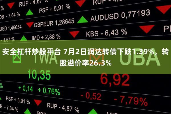 安全杠杆炒股平台 7月2日润达转债下跌1.39%，转股溢价率26.3%