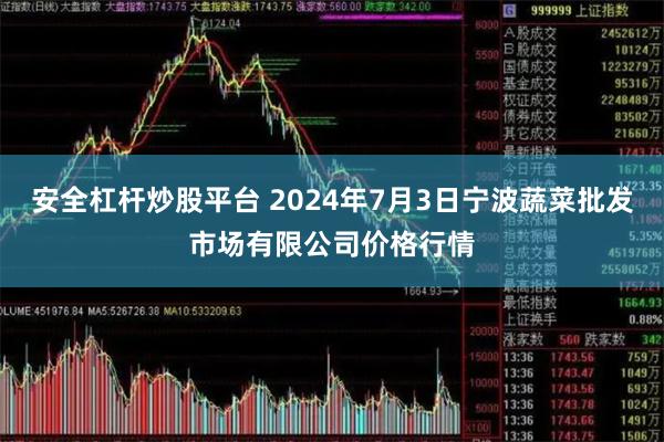 安全杠杆炒股平台 2024年7月3日宁波蔬菜批发市场有限公司价格行情