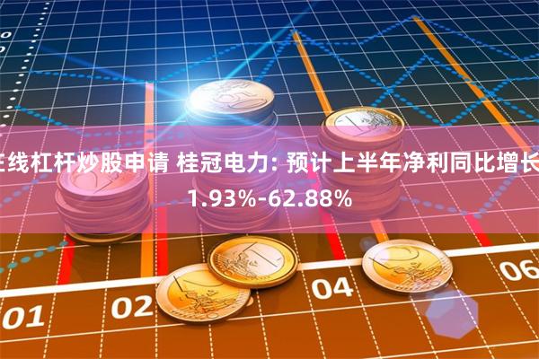 在线杠杆炒股申请 桂冠电力: 预计上半年净利同比增长51.93%-62.88%