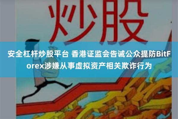 安全杠杆炒股平台 香港证监会告诫公众提防BitForex涉嫌从事虚拟资产相关欺诈行为