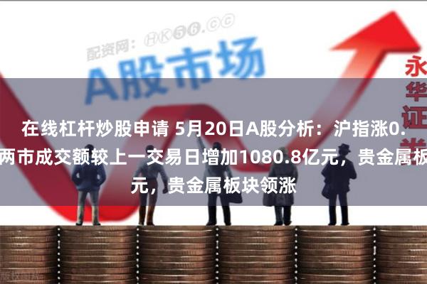 在线杠杆炒股申请 5月20日A股分析：沪指涨0.54%，两市成交额较上一交易日增加1080.8亿元，贵金属板块领涨