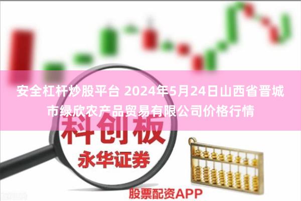 安全杠杆炒股平台 2024年5月24日山西省晋城市绿欣农产品贸易有限公司价格行情