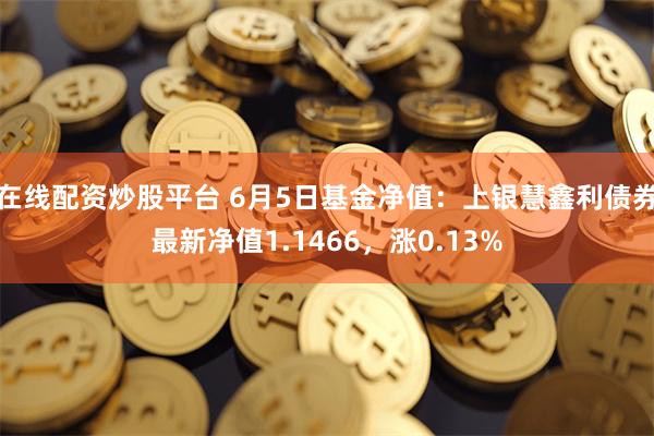 在线配资炒股平台 6月5日基金净值：上银慧鑫利债券最新净值1.1466，涨0.13%