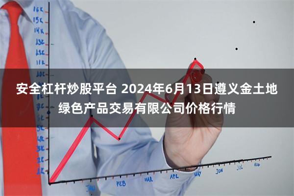 安全杠杆炒股平台 2024年6月13日遵义金土地绿色产品交易有限公司价格行情