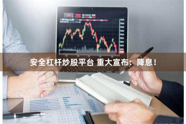 安全杠杆炒股平台 重大宣布：降息！
