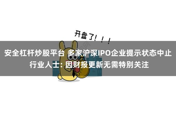 安全杠杆炒股平台 多家沪深IPO企业提示状态中止 行业人士: 因财报更新无需特别关注
