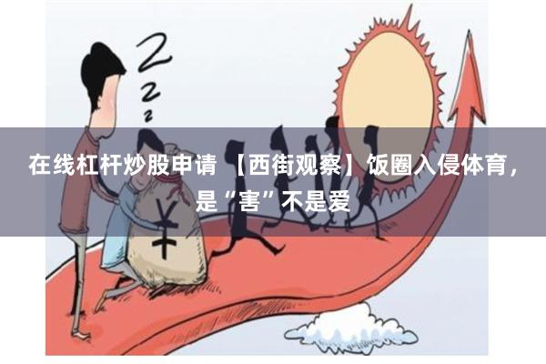在线杠杆炒股申请 【西街观察】饭圈入侵体育，是“害”不是爱