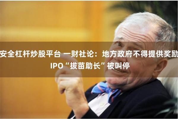 安全杠杆炒股平台 一财社论：地方政府不得提供奖励 IPO“拔苗助长”被叫停