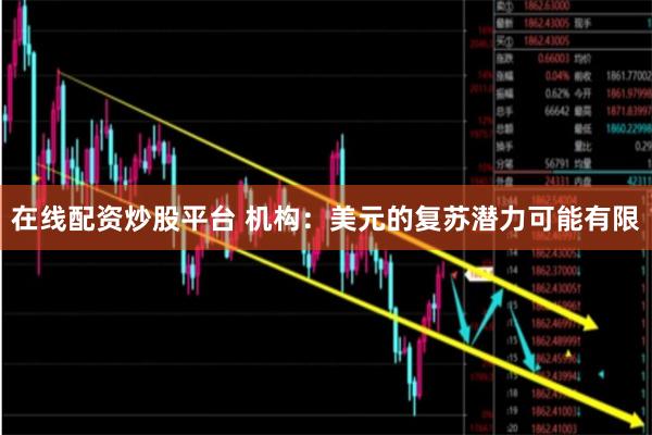 在线配资炒股平台 机构：美元的复苏潜力可能有限