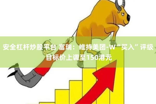 安全杠杆炒股平台 富瑞：维持美团-W“买入”评级 目标价上调至150港元