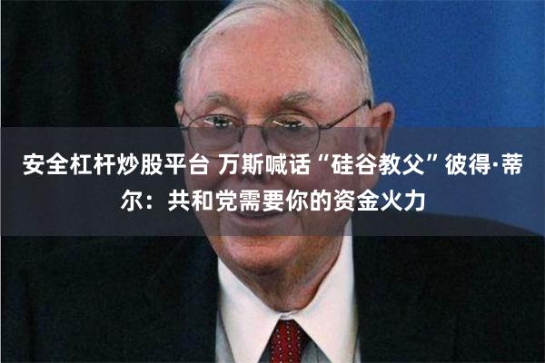 安全杠杆炒股平台 万斯喊话“硅谷教父”彼得·蒂尔：共和党需要你的资金火力