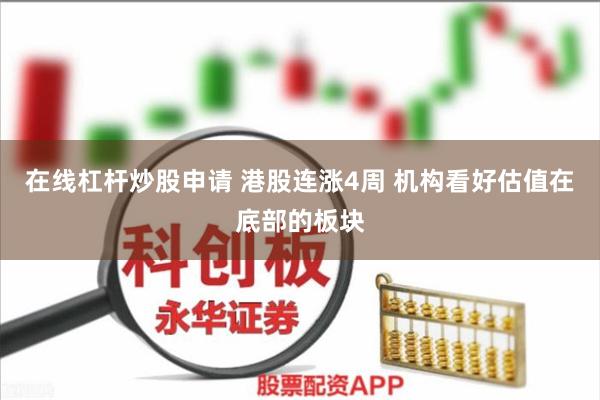 在线杠杆炒股申请 港股连涨4周 机构看好估值在底部的板块