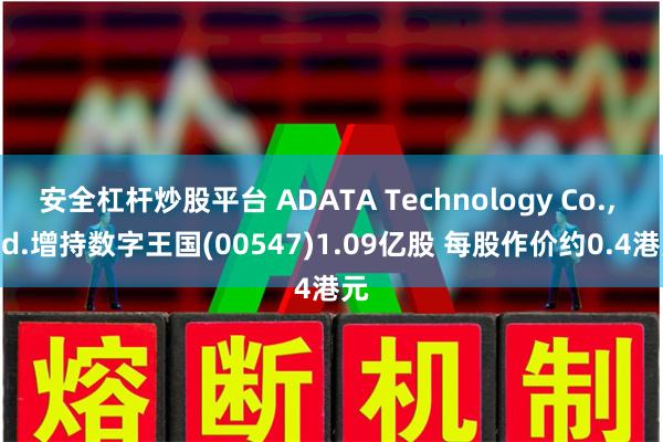 安全杠杆炒股平台 ADATA Technology Co., Ltd.增持数字王国(00547)1.09亿股 每股作价约0.4港元