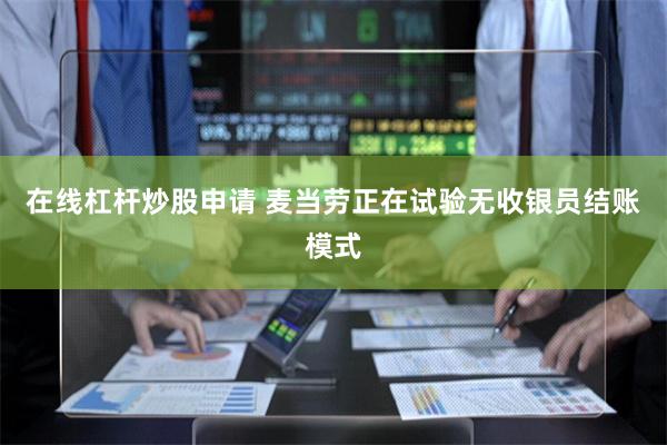 在线杠杆炒股申请 麦当劳正在试验无收银员结账模式