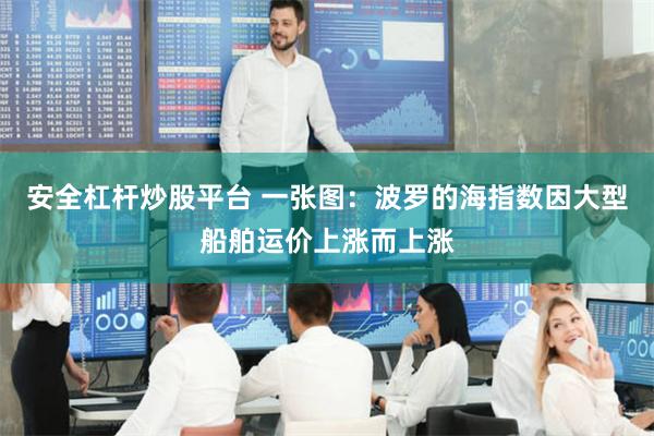 安全杠杆炒股平台 一张图：波罗的海指数因大型船舶运价上涨而上涨