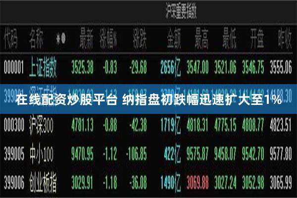 在线配资炒股平台 纳指盘初跌幅迅速扩大至1%