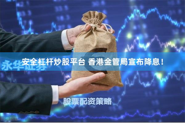 安全杠杆炒股平台 香港金管局宣布降息！