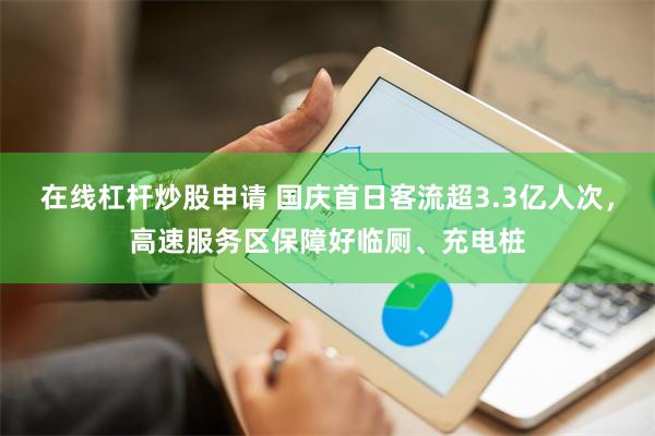 在线杠杆炒股申请 国庆首日客流超3.3亿人次，高速服务区保障好临厕、充电桩
