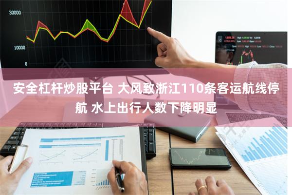 安全杠杆炒股平台 大风致浙江110条客运航线停航 水上出行人数下降明显