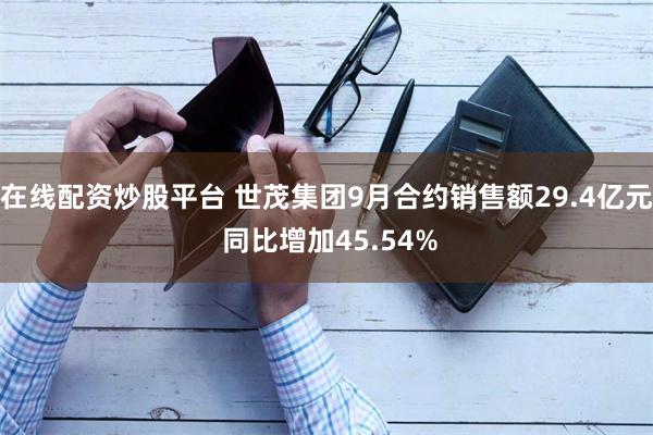在线配资炒股平台 世茂集团9月合约销售额29.4亿元 同比增加45.54%