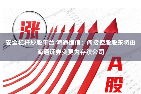 安全杠杆炒股平台 海通恒信：间接控股股东将由海通证券变更为存续公司
