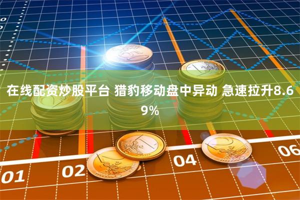 在线配资炒股平台 猎豹移动盘中异动 急速拉升8.69%