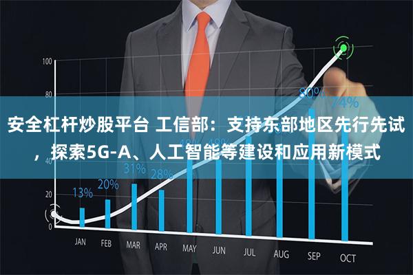 安全杠杆炒股平台 工信部：支持东部地区先行先试，探索5G-A、人工智能等建设和应用新模式