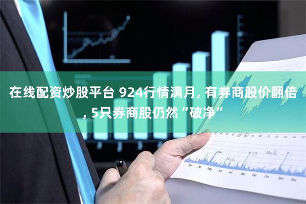 在线配资炒股平台 924行情满月, 有券商股价翻倍, 5只券商股仍然“破净”
