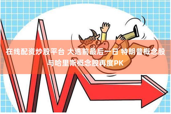 在线配资炒股平台 大选前最后一日 特朗普概念股与哈里斯概念股再度PK