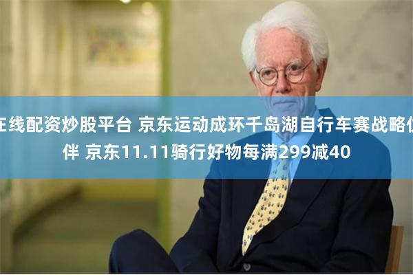 在线配资炒股平台 京东运动成环千岛湖自行车赛战略伙伴 京东11.11骑行好物每满299减40