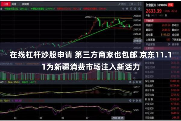 在线杠杆炒股申请 第三方商家也包邮 京东11.11为新疆消费市场注入新活力