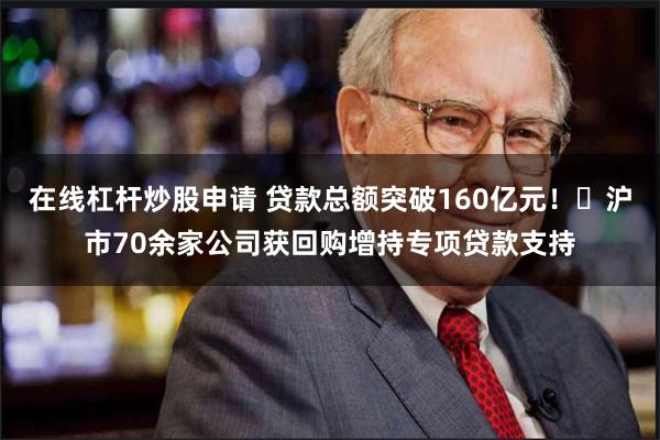在线杠杆炒股申请 贷款总额突破160亿元！​沪市70余家公司获回购增持专项贷款支持