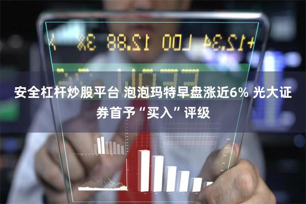 安全杠杆炒股平台 泡泡玛特早盘涨近6% 光大证券首予“买入”评级