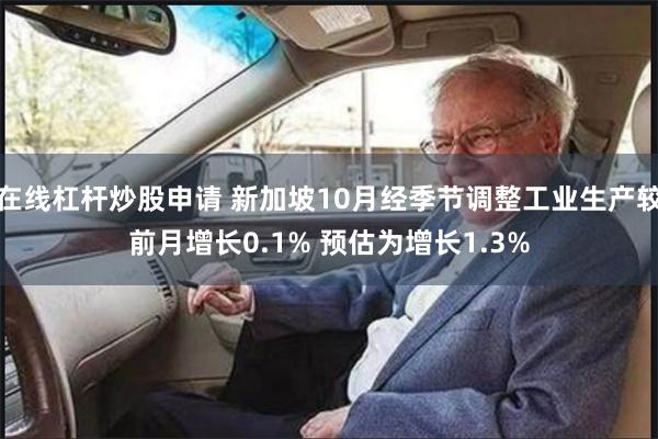 在线杠杆炒股申请 新加坡10月经季节调整工业生产较前月增长0.1% 预估为增长1.3%