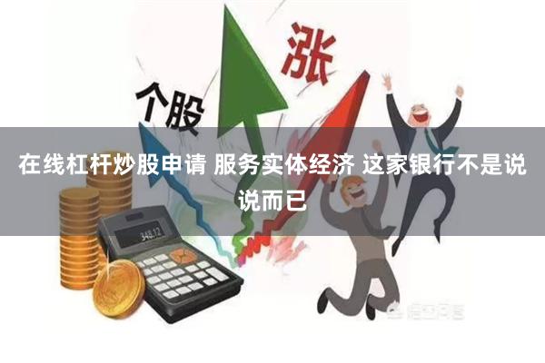 在线杠杆炒股申请 服务实体经济 这家银行不是说说而已