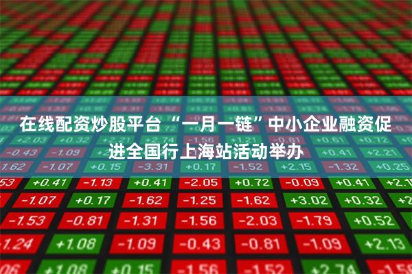 在线配资炒股平台 “一月一链”中小企业融资促进全国行上海站活动举办