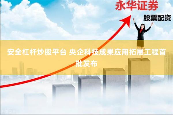 安全杠杆炒股平台 央企科技成果应用拓展工程首批发布