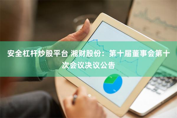 安全杠杆炒股平台 湘财股份：第十届董事会第十次会议决议公告