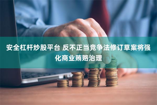安全杠杆炒股平台 反不正当竞争法修订草案将强化商业贿赂治理