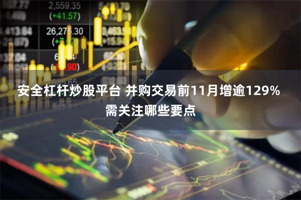 安全杠杆炒股平台 并购交易前11月增逾129% 需关注哪些要点