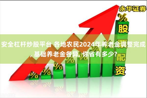 安全杠杆炒股平台 各地农民2024年养老金调整完成, 基础养老金各异, 你省有多少?