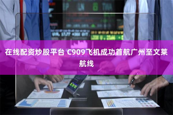 在线配资炒股平台 C909飞机成功首航广州至文莱航线