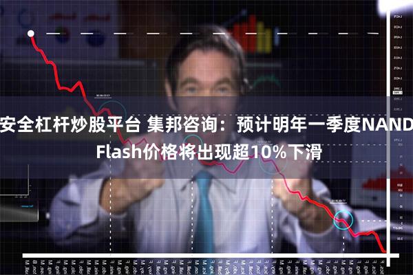 安全杠杆炒股平台 集邦咨询：预计明年一季度NAND Flash价格将出现超10%下滑