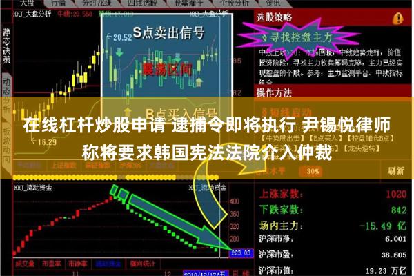 在线杠杆炒股申请 逮捕令即将执行 尹锡悦律师称将要求韩国宪法法院介入仲裁